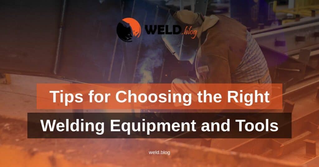 Tips for Choosing the Right Welding Equipment and Tools